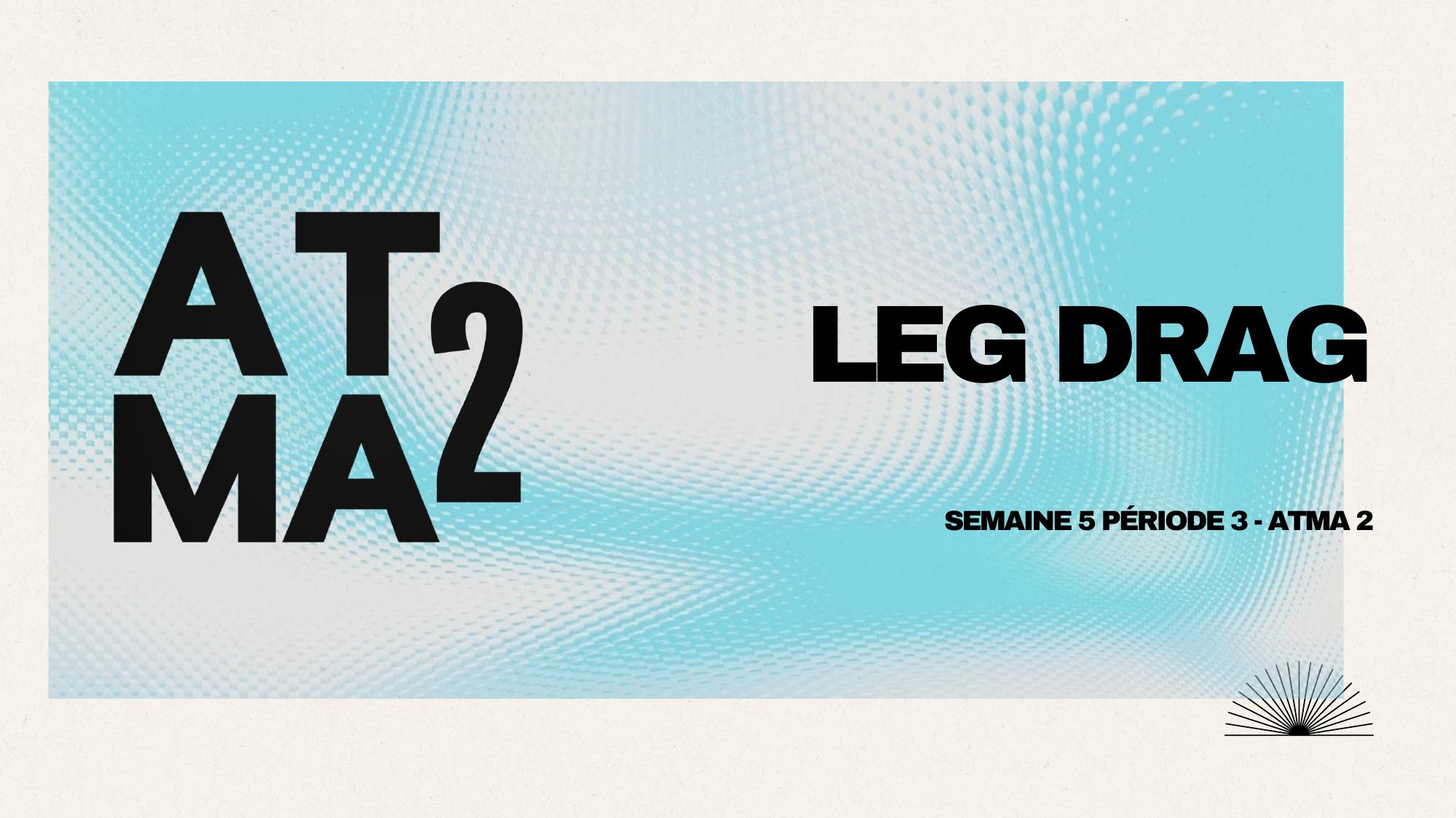 ATMA 2 — Leg Drag Overview